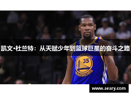 凯文·杜兰特:从天赋少年到篮球巨星的奋斗之路 凯文·杜兰特:从天赋少年到篮球巨星的奋斗之路