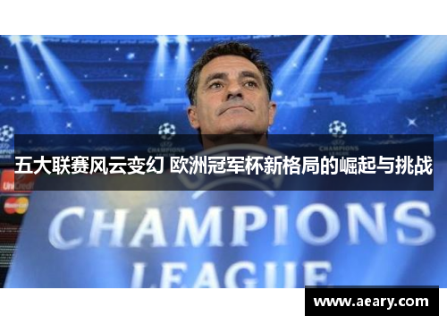 五大联赛风云变幻 欧洲冠军杯新格局的崛起与挑战
