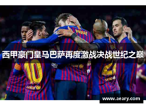 西甲豪门皇马巴萨再度激战决战世纪之巅