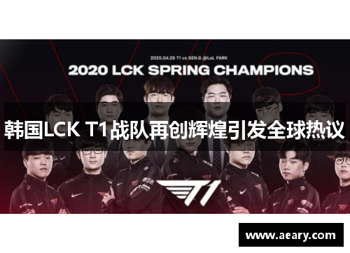 韩国LCK T1战队再创辉煌引发全球热议