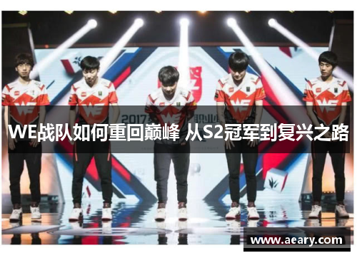 WE战队如何重回巅峰 从S2冠军到复兴之路