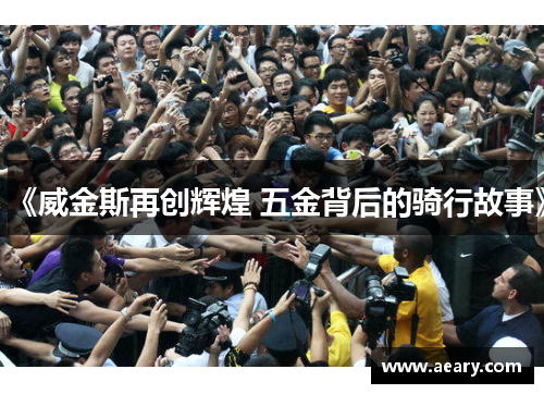 《威金斯再创辉煌 五金背后的骑行故事》