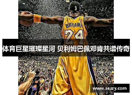 体育巨星璀璨星河 贝利姆巴佩邓肯共谱传奇