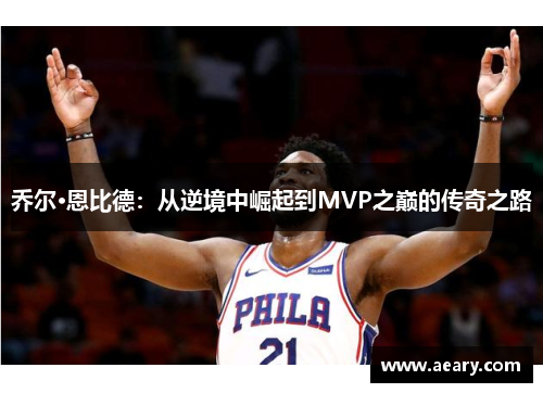 乔尔·恩比德：从逆境中崛起到MVP之巅的传奇之路