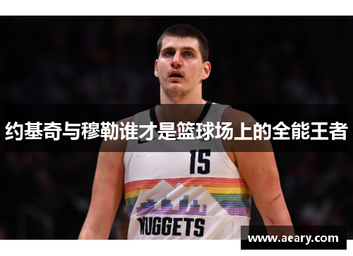 约基奇与穆勒谁才是篮球场上的全能王者