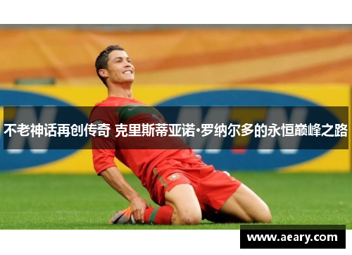 不老神话再创传奇 克里斯蒂亚诺·罗纳尔多的永恒巅峰之路