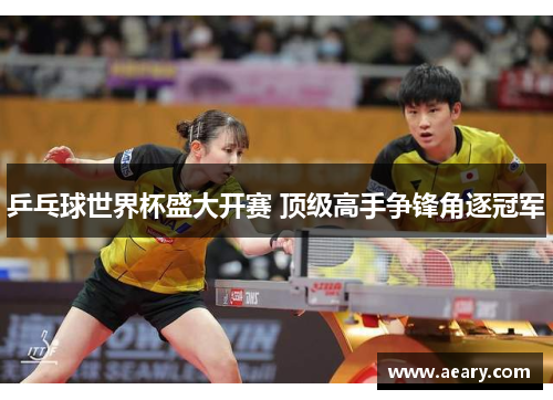 乒乓球世界杯盛大开赛 顶级高手争锋角逐冠军