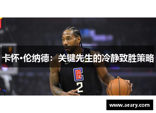 卡怀·伦纳德：关键先生的冷静致胜策略
