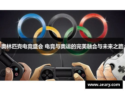 奥林匹克电竞盛会 电竞与奥运的完美融合与未来之路