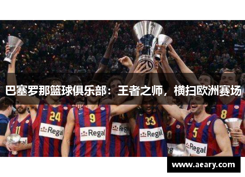 巴塞罗那篮球俱乐部:王者之师,横扫欧洲赛场 巴塞罗那篮球俱乐部:王者之师,横扫欧洲赛场
