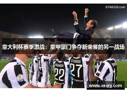 意大利杯赛季激战：意甲豪门争夺新荣誉的另一战场