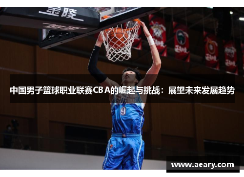 中国男子篮球职业联赛CBA的崛起与挑战：展望未来发展趋势