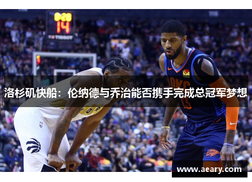 洛杉矶快船：伦纳德与乔治能否携手完成总冠军梦想