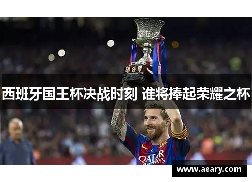 西班牙国王杯决战时刻 谁将捧起荣耀之杯