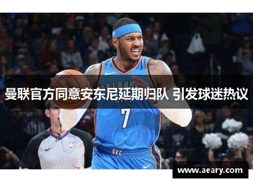 曼联官方同意安东尼延期归队 引发球迷热议