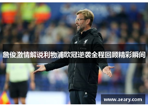 詹俊激情解说利物浦欧冠逆袭全程回顾精彩瞬间