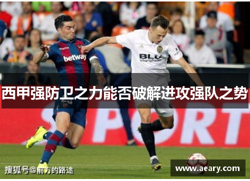 西甲强防卫之力能否破解进攻强队之势