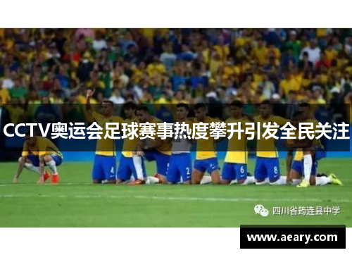 CCTV奥运会足球赛事热度攀升引发全民关注