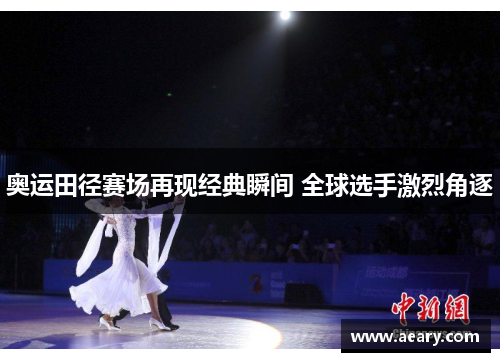 奥运田径赛场再现经典瞬间 全球选手激烈角逐